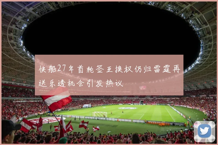 快船27年首轮签互换权仍归雷霆再送乐透机会引发热议