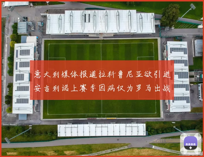 意大利媒体报道拉科鲁尼亚欲引进安吉利诺上赛季因病仅为罗马出战9场