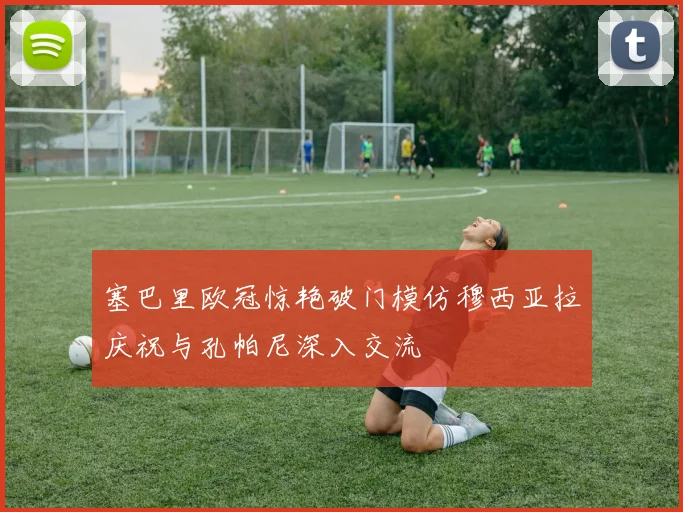 塞巴里欧冠惊艳破门模仿穆西亚拉庆祝与孔帕尼深入交流