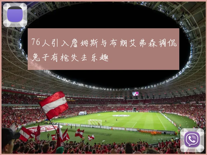 76人引入詹姆斯与布朗艾弗森调侃兔子有枪失去乐趣