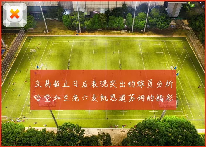 交易截止日后表现突出的球员分析哈登加兰老六麦凯恩道苏姆的精彩表现